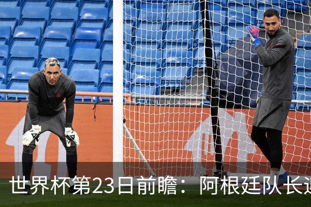 世界杯第23日前瞻：阿根廷队长迎历史之夜 卫冕冠军PK大黑马