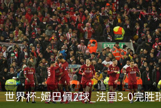 世界杯-姆巴佩2球 法国3-0完胜瑞典将战巴拉圭
