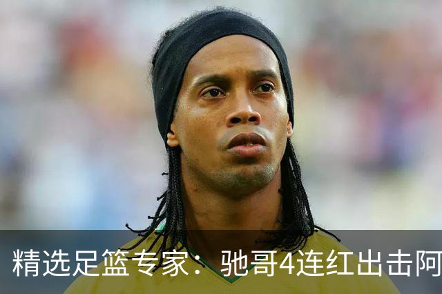 精选足篮专家：驰哥4连红出击阿根廷 张然同擒4连红