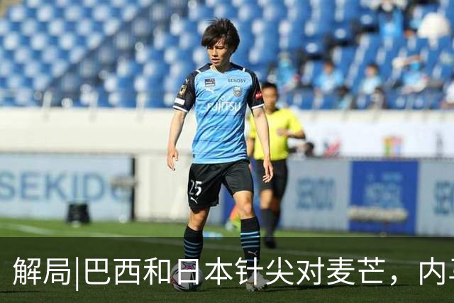 解局|巴西和日本针尖对麦芒，内马尔将成为取胜之匙？