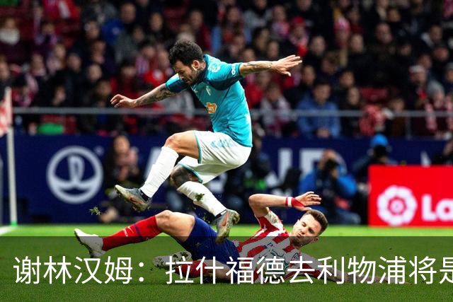 谢林汉姆：拉什福德去利物浦将是终极背叛 但他仍有可能回归曼联